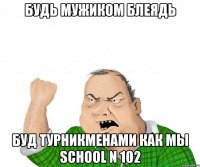 Будь мужиком блеядь буд турникменами как мы school N 102