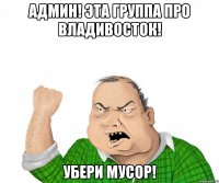 Админ! эта группа про Владивосток! убери мусор!