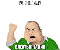 УЧИ ФАРМУ БЛЕАТЬ!!!!1АДИН