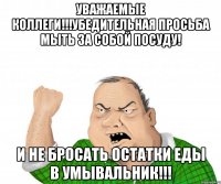 УВАЖАЕМЫЕ КОЛЛЕГИ!!!Убедительная просьба мыть за собой посуду! И не бросать остатки еды в умывальник!!!