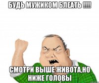 Будь мужиком блеать !!!! смотри выше живота,но ниже головы