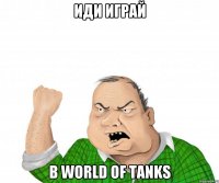 иди играй в world of tanks