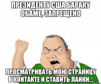 Президенту США Бараку Обаме, запрещено просматривать мою страницу В Контакте и ставить лайки...