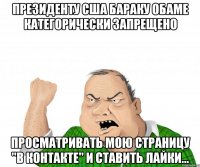 Президенту США Бараку Обаме категорически запрещено просматривать мою страницу "В Контакте" и ставить лайки...