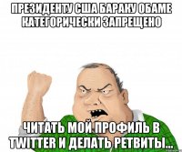 Президенту США Бараку Обаме категорически запрещено читать мой профиль в Twitter и делать ретвиты...