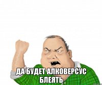  Да БУДЕТ АЛКОВЕРСУС блеять