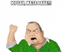 ЮРБАН, МАЗАФАКА!!! 