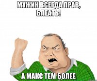 Мужик всегда прав, БЛЕАТЬ! А Макс тем более