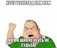 Хочу шоколад ням ням Но я в школе учусь не судьба(