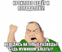 Кроилово ведёт к попадалову! Не ведись на тупые разводы! БУДЬ МУЖИКОМ, БЛЕАТЬ!!!