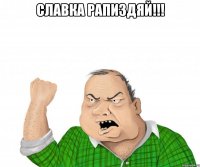 Славка рапиздяй!!! 