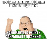 ПРОСЬБА. УВАЖАЕМЫЕ СОСЕДИ!!! НЕ ХЛОПАЙТЕ ДВЕРЬЮ! НАЖИМАЙТЕ НА РУЧКУ И ЗАКРЫВАЙТЕ ТИХОНЬКО!