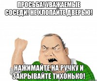 ПРОСЬБА! УВАЖАЕМЫЕ СОСЕДИ! НЕ ХЛОПАЙТЕ ДВЕРЬЮ! НАЖИМАЙТЕ НА РУЧКУ И ЗАКРЫВАЙТЕ ТИХОНЬКО!