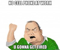 No CELL PHONE at work U gonna get fired