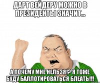 Дарт Вейдеру можно в президенты значит... А почему мне нельзя!? Я тоже буду баллотироваться БЛЕАТЬ!!!