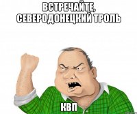 Встречайте, Северодонецкий троль КВП