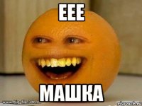 Еее Машка