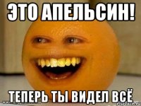 это апельсин! теперь ты видел всё