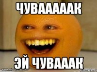 Чувааааак Эй чувааак