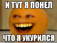 и тут я понел что я укурился