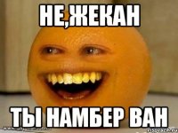 Не,Жекан ты намбер ван