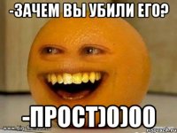 -Зачем вы убили его? -Прост)0)00