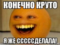 конечно круто я же СССССделала!