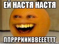 ей настя настя ппррриииввеееттт