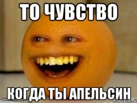 То чувство когда ты апельсин