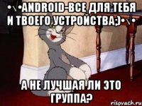 •√•ANDROID-все для тебя и твоего устройства;)•√• А не лучшая ли это группа?