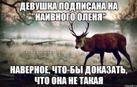 Девушка подписана на "Наивного оленя" наверное, что-бы доказать, что она не такая