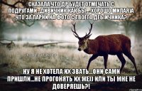 Сказала,что др будет отмечать с подругами...дивичник как бы...-Хорошо милая)А что за парни на фото с твоего деыичника? Ну я не хотела их звать...они сами пришли...Не прогонять их же)) или ты мне не доверяешь?!