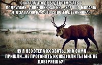 Сказала,что др будет отмечать с подругами...дивичник как бы...-Хорошо милая)А что за парни на фото с твоего девичника? Ну я не хотела их звать...они сами пришли...Не прогонять их же)) или ты мне не доверяешь?!