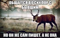 Общается до сих пор с бывшим Но он же сам пишет, а не она