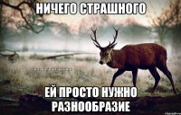 ничего страшного ей просто нужно разнообразие