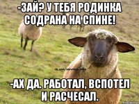 -Зай? У тебя родинка содрана на спине! -Ах да. Работал, вспотел и расчесал.