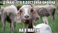 Думаю, что я достойна айфона на 8 марта