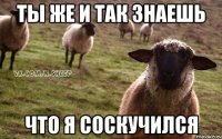 Ты же и так знаешь Что я соскучился