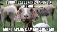 Вечно подвозит незнакомых девушек Мой парень самый добрый