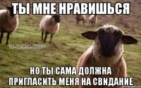 ты мне нравишься но ты сама должна пригласить меня на свидание