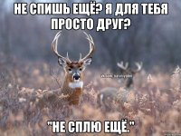 Не спишь ещё? Я для тебя просто друг? "Не сплю ещё."