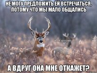 Не могу предложить ей встречаться, потому что мы мало общались А вдруг она мне откажет?