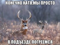 Конечно Катя,мы просто в подъезде погреемся