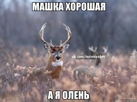 Машка хорошая А я олень