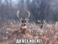  Да все носят!