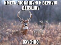 Иметь любящую и верную девушку ОХУЕННО