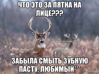 что это за пятна на лице??? Забыла смыть зубную пасту, любимый***