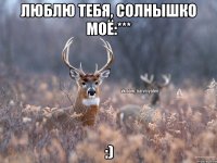 Люблю тебя, солнышко моё:*** :)