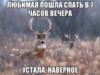 любимая пошла спать в 7 часов вечера устала, наверное