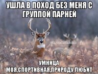 ушла в поход без меня с группой парней умница моя,спортивная,природу любит